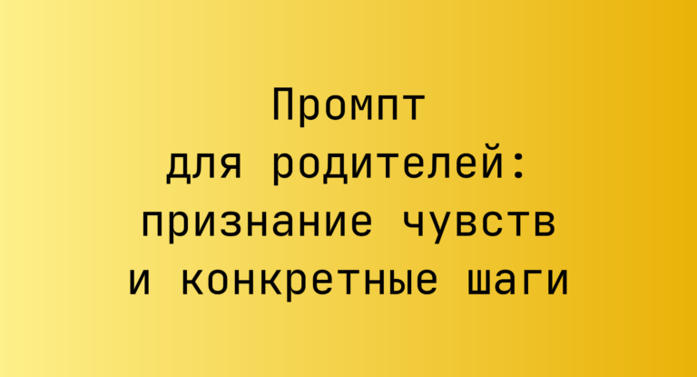 Промпт для родителей: признание чувств и конкретные шаги