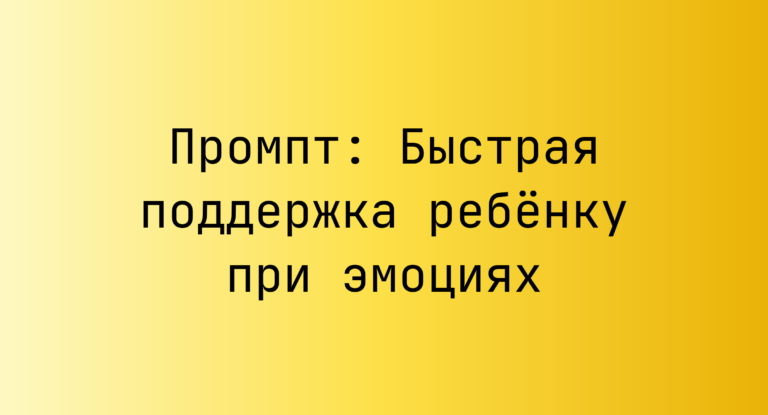 Промпт: Быстрая поддержка ребёнку при эмоциях