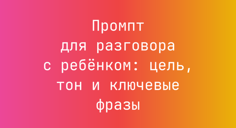 Промпт для разговора с ребёнком: цель, тон и ключевые фразы