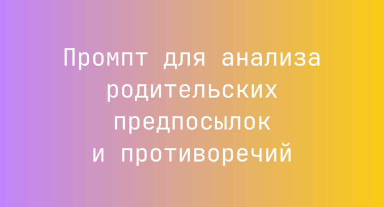 Промпт для анализа родительских предпосылок и противоречий
