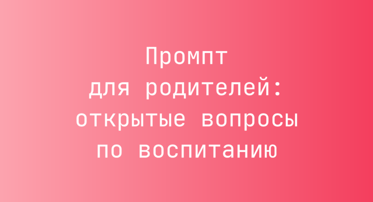 Промпт для родителей: открытые вопросы по воспитанию