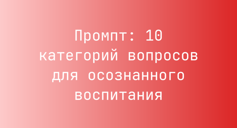 Промпт: 10 категорий вопросов для осознанного воспитания