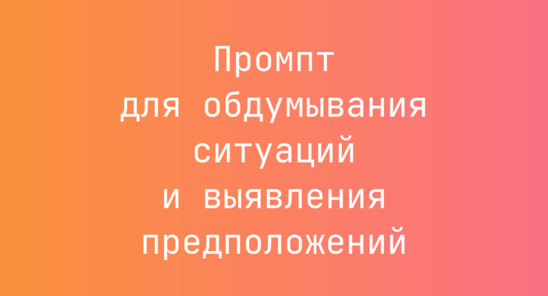 Промпт для обдумывания ситуаций и выявления предположений