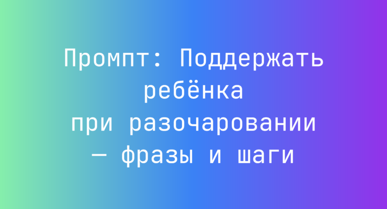 Промпт: Поддержать ребёнка при разочаровании — фразы и шаги