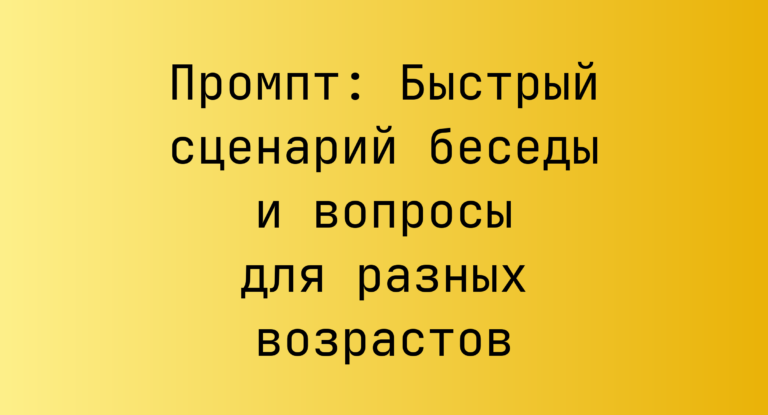 Промпт: Быстрый сценарий беседы и вопросы для разных возрастов
