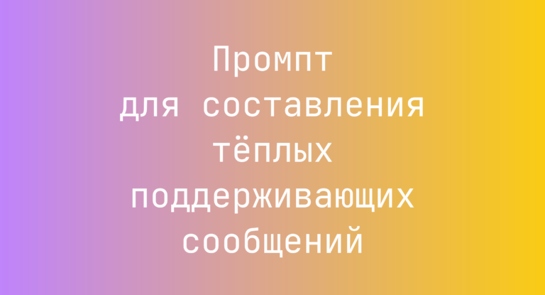 Промпт для составления тёплых поддерживающих сообщений