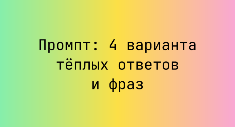 Промпт: 4 варианта тёплых ответов и фраз