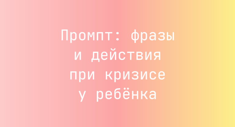 Промпт: фразы и действия при кризисе у ребёнка