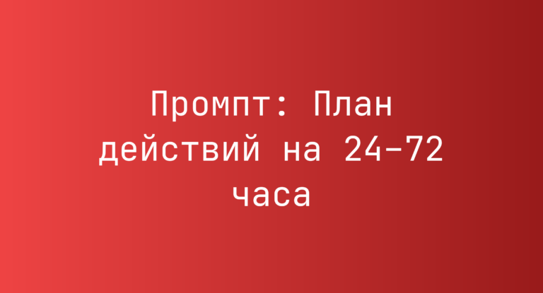 Промпт: План действий на 24–72 часа