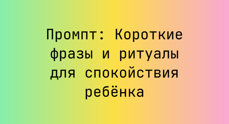 Промпт: Короткие фразы и ритуалы для спокойствия ребёнка