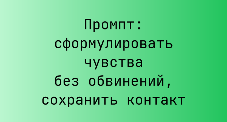 Промпт: сформулировать чувства без обвинений, сохранить контакт