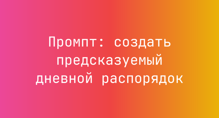 Промпт: создать предсказуемый дневной распорядок