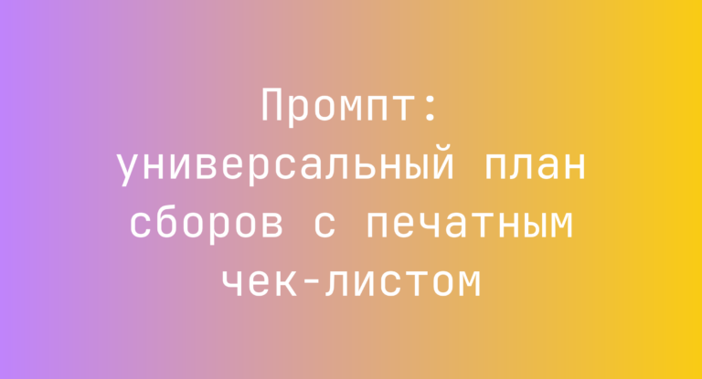 Промпт: универсальный план сборов с печатным чек-листом
