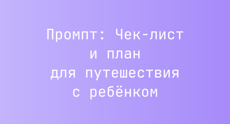 Промпт: Чек-лист и план для путешествия с ребёнком