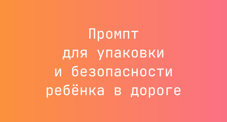 Промпт для упаковки и безопасности ребёнка в дороге