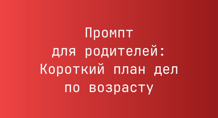 Промпт для родителей: Короткий план дел по возрасту