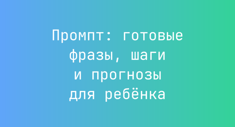 Промпт: готовые фразы, шаги и прогнозы для ребёнка