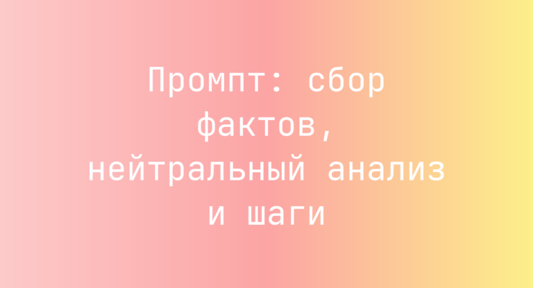 Промпт: сбор фактов, нейтральный анализ и шаги