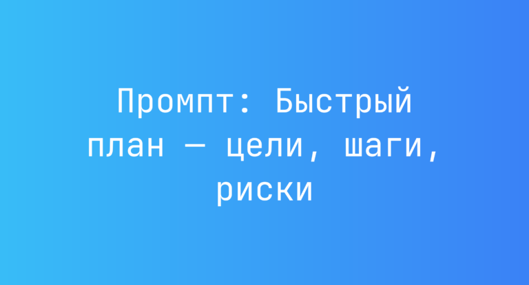 Промпт: Быстрый план — цели, шаги, риски