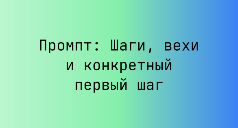 Промпт: Шаги, вехи и конкретный первый шаг