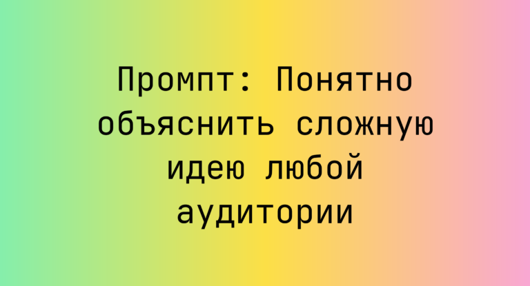 Промпт: Понятно объяснить сложную идею любой аудитории