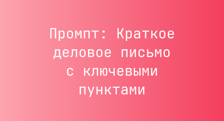 Промпт: Краткое деловое письмо с ключевыми пунктами