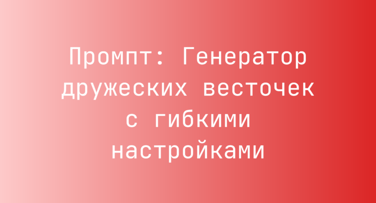 Промпт: Генератор дружеских весточек с гибкими настройками
