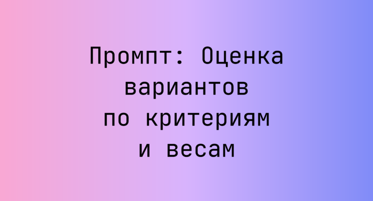 Промпт: Оценка вариантов по критериям и весам