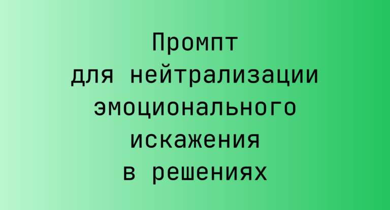 Промпт для нейтрализации эмоционального искажения в решениях