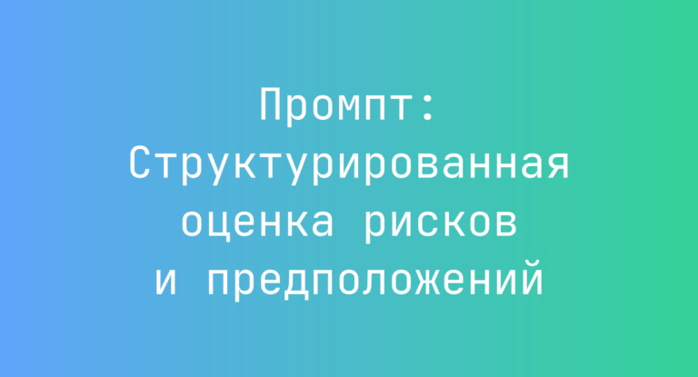 Промпт: Структурированная оценка рисков и предположений