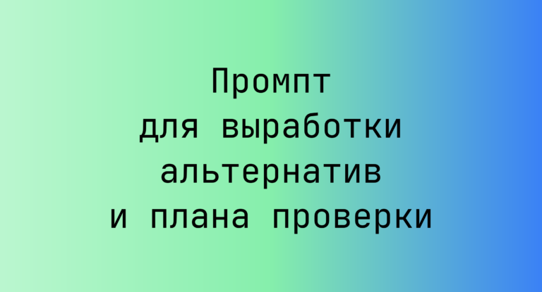 Промпт для выработки альтернатив и плана проверки