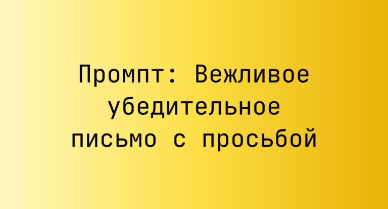 Промпт: Вежливое убедительное письмо с просьбой
