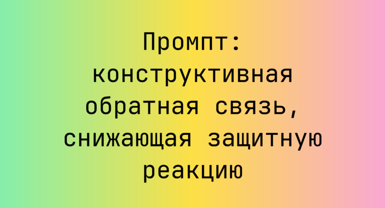 Промпт: конструктивная обратная связь, снижающая защитную реакцию