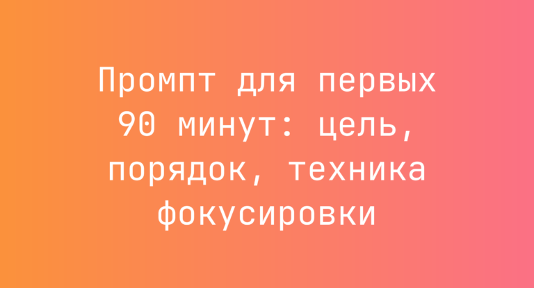 Промпт для первых 90 минут: цель, порядок, техника фокусировки