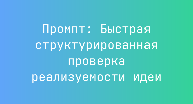 Промпт: Быстрая структурированная проверка реализуемости идеи