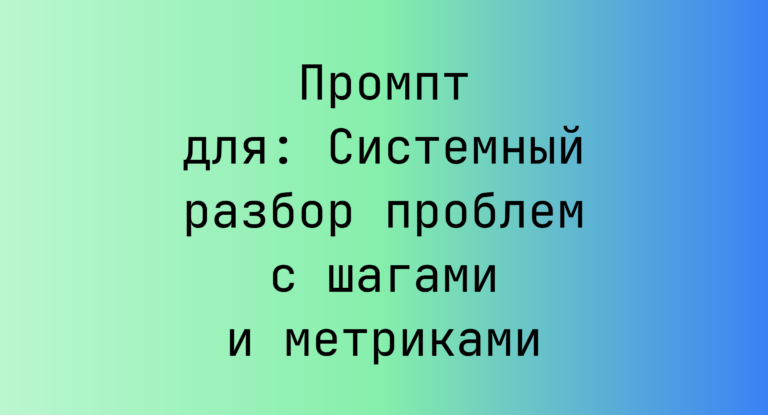 Промпт для: Системный разбор проблем с шагами и метриками