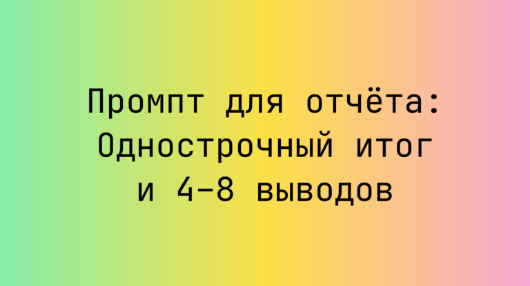 Промпт для отчёта: Однострочный итог и 4–8 выводов