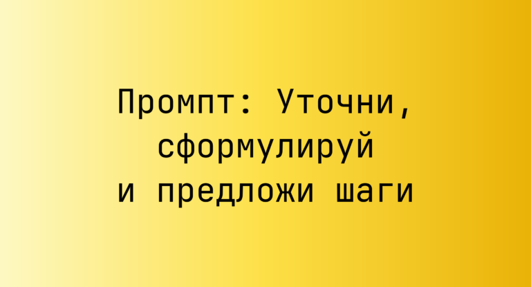 Промпт: Уточни, сформулируй и предложи шаги