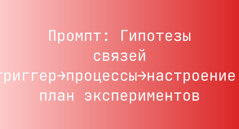 Промпт: Гипотезы связей триггер→процессы→настроение, план экспериментов