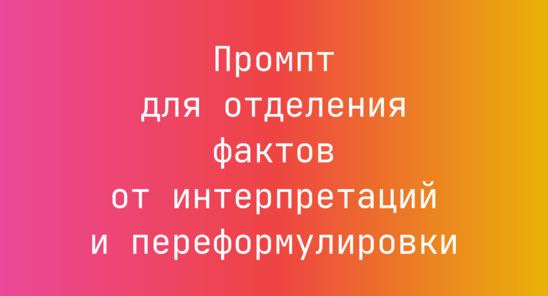Промпт для отделения фактов от интерпретаций и переформулировки