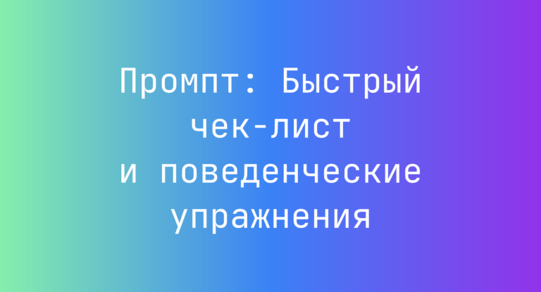 Промпт: Быстрый чек‑лист и поведенческие упражнения