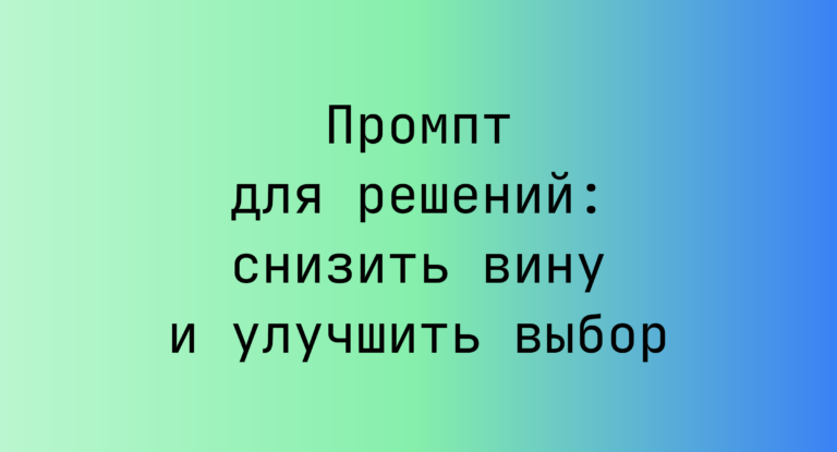 Промпт для решений: снизить вину и улучшить выбор