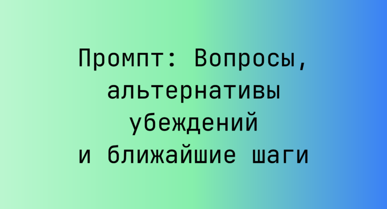Промпт: Вопросы, альтернативы убеждений и ближайшие шаги