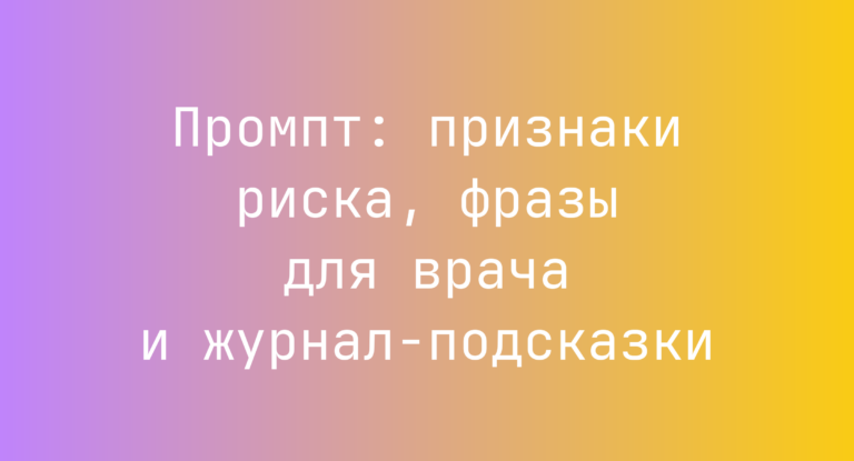 Промпт: признаки риска, фразы для врача и журнал-подсказки