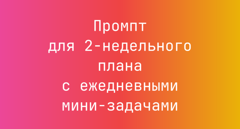 Промпт для 2‑недельного плана с ежедневными мини‑задачами