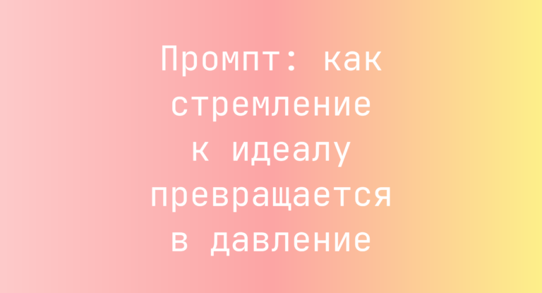 Промпт: как стремление к идеалу превращается в давление