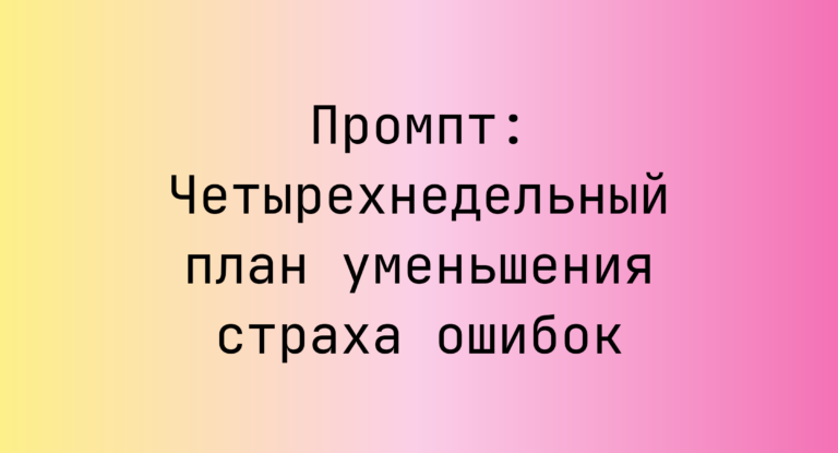 Промпт: Четырехнедельный план уменьшения страха ошибок