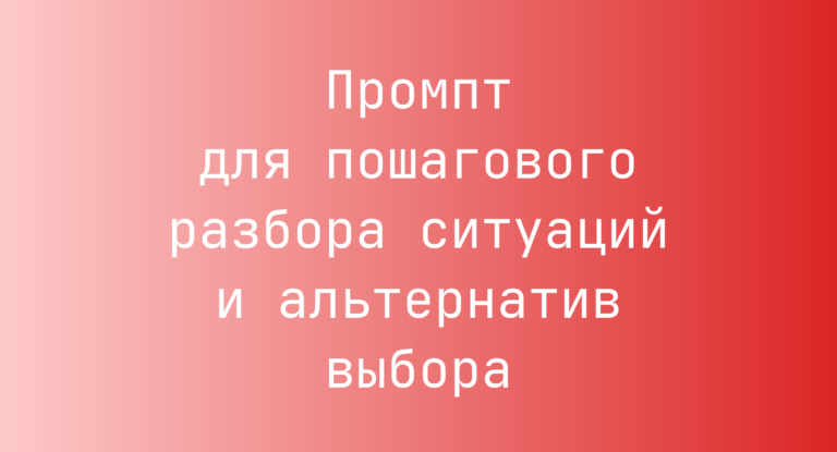 Промпт для пошагового разбора ситуаций и альтернатив выбора