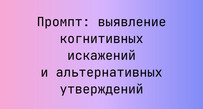 Промпт: выявление когнитивных искажений и альтернативных утверждений