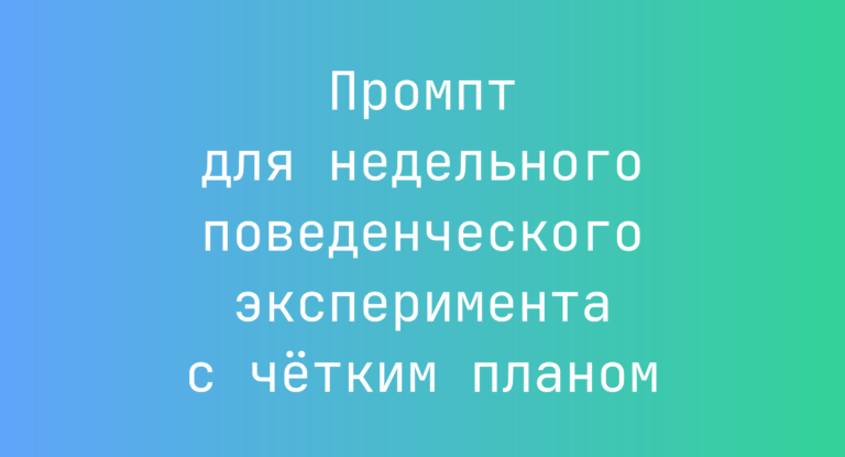 Промпт для недельного поведенческого эксперимента с чётким планом